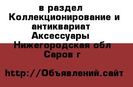  в раздел : Коллекционирование и антиквариат » Аксессуары . Нижегородская обл.,Саров г.